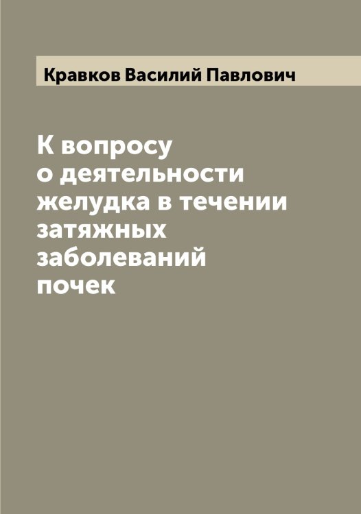 Обложка книги «К вопросу о деятельности желудка в течении затяжных заболеваний почек» — Кравков Василий Павлович, ISBN 9785519908528