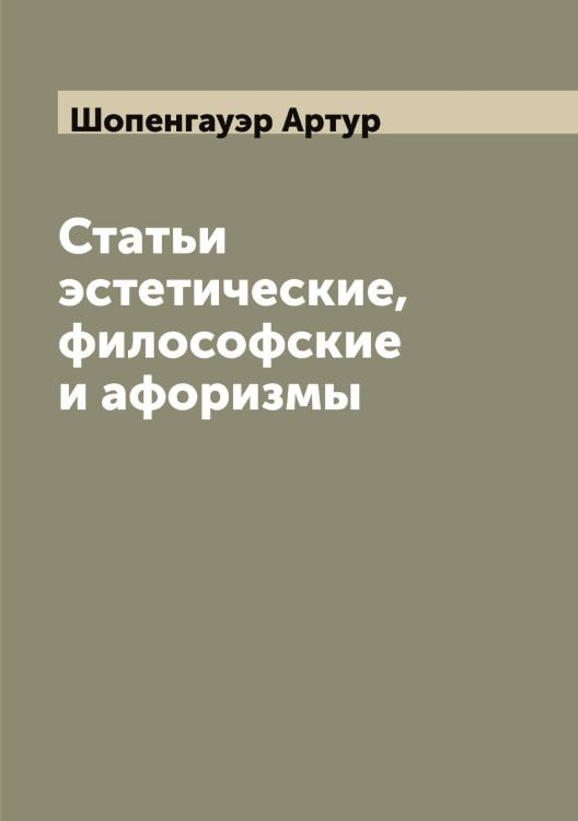 Статьи эстетические, философские и афоризмы Обложка книги «Статьи эстетические, философские и афоризмы» — Шопенгауэр Артур, ISBN 9785521314768