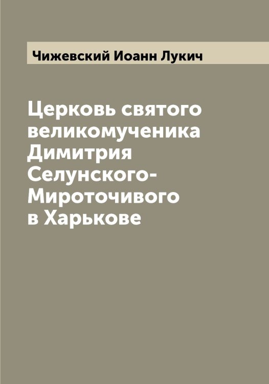 Обложка книги «Церковь святого великомученика Димитрия Селунского-Мироточивого в Харькове» — Чижевский Иоанн Лукич, ISBN 9785521302673