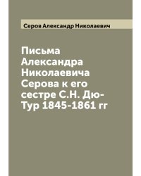 Письма Александра Николаевича Серова к его сестре С.Н. Дю-Тур 1845-1861 гг