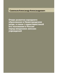 Очерк развития народного образования в Нижегородском уезде, в связи с характеристикой его положения в России перед введением земских учреждений
