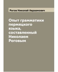 Опыт грамматики пермяцкого языка, составленный Николаем Роговым