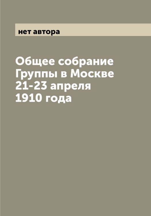 Обложка книги «Общее собрание Группы в Москве 21-23 апреля 1910 года» — нет автора, ISBN 9785519959544