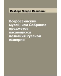 Всероссийский музей, или Собрание предметов, касающихся познания Русской империи