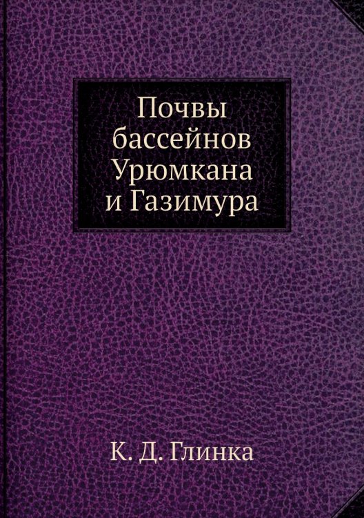 Обложка книги «Почвы бассейнов Урюмкана и Газимура» — К. Д. Глинка, ISBN 9785458608572