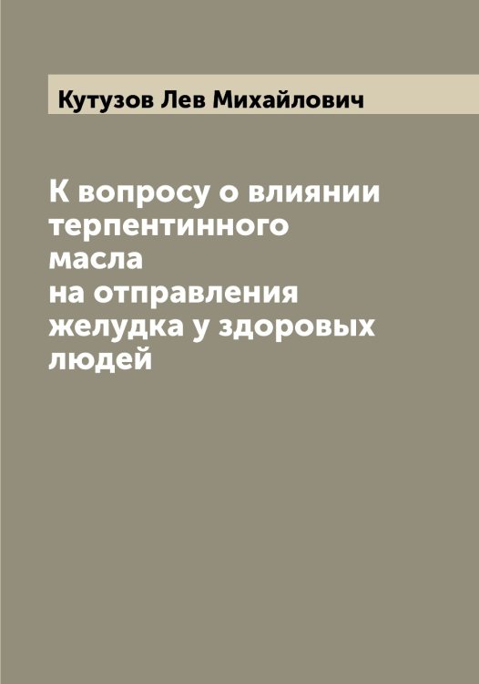 Обложка книги «К вопросу о влиянии терпентинного масла на отправления желудка у здоровых людей» — Кутузов Лев Михайлович, ISBN 9785519920384