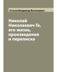 Николай Николаевич Ге, его жизнь, произведения и переписка