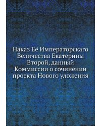 Наказ Её Императорскаго Величества Екатерины Второй, данный Коммиссии о сочинении проекта Нового уложения