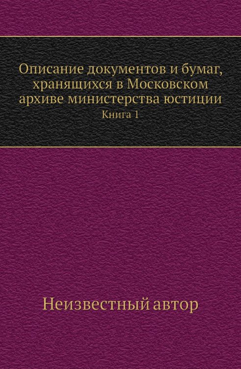 Описание документов и бумаг, хранящихся в Московском архиве министерства юстиции