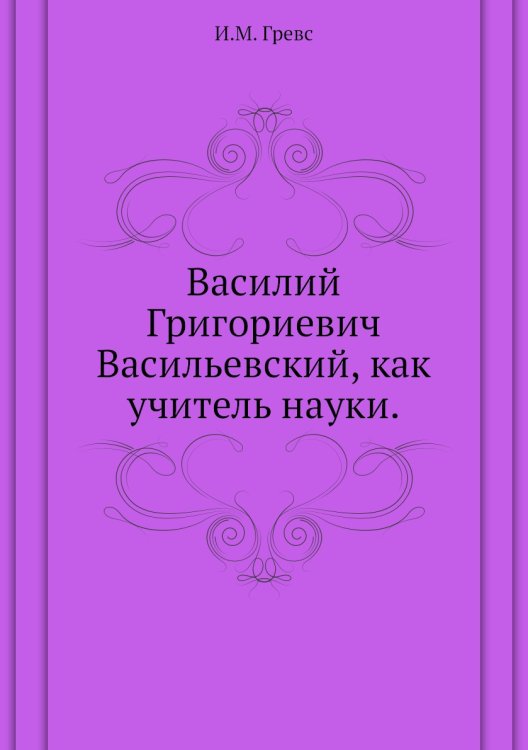 Василий Григориевич Васильевский, как учитель науки. Василий Григориевич Васильевский, как учитель науки.
