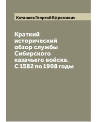 Краткий исторический обзор службы Сибирского казачьего войска. С 1582 по 1908 годы