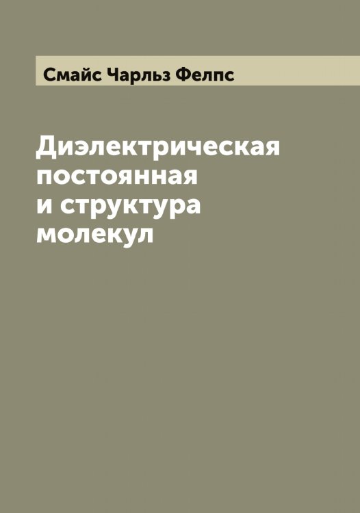 Обложка книги «Диэлектрическая постоянная и структура молекул» — Смайс Чарльз Фелпс, ISBN 9785519740272