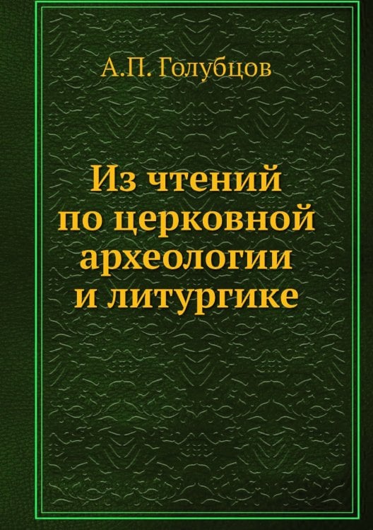 Из чтений по церковной археологии и литургике Из чтений по церковной археологии и литургике