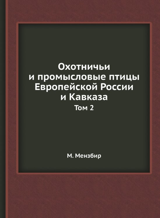 Обложка книги «Охотничьи и промысловые птицы Европейской России и Кавказа» — М. Мензбир, ISBN 9785519661065