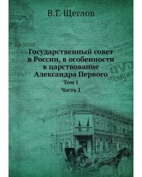 Государственный совет в России, в особенности в царствование Александра Первого