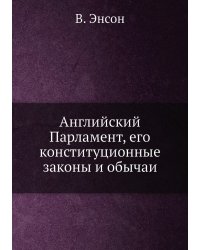 Английский Парламент, его конституционные законы и обычаи