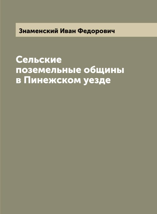 Обложка книги «Сельские поземельные общины в Пинежском уезде» — Знаменский Иван Федорович, ISBN 9785519862684