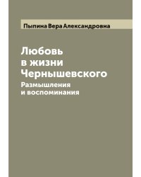 Любовь в жизни Чернышевского: Размышления и воспоминания