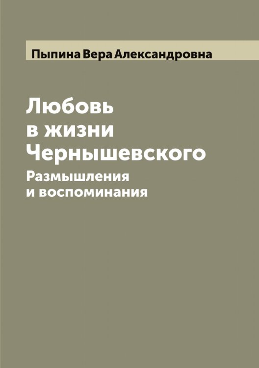 Обложка книги «Любовь в жизни Чернышевского: Размышления и воспоминания» — Пыпина Вера Александровна, ISBN 9785519800747
