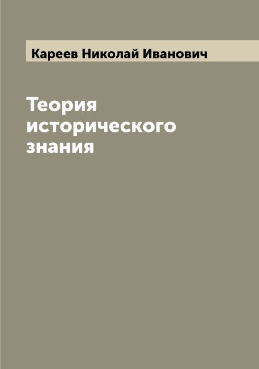 Обложка книги «Теория исторического знания» — Кареев Николай Иванович, ISBN 9785519884129