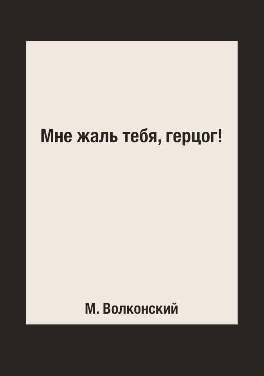 Мне жаль тебя, герцог!