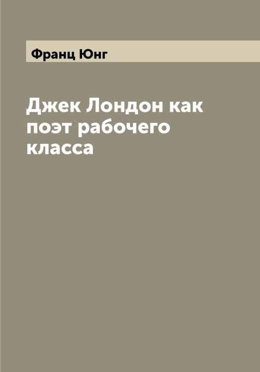 Обложка книги «Джек Лондон как поэт рабочего класса» — Франц Юнг, ISBN 9785521394302
