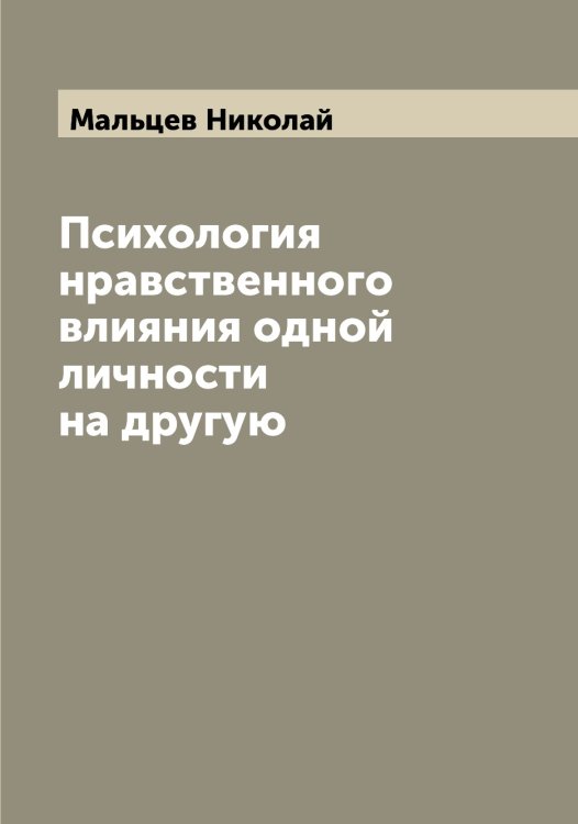 Психология нравственного влияния одной личности на другую Обложка книги «Психология нравственного влияния одной личности на другую» — Мальцев Николай, ISBN 9785519951234