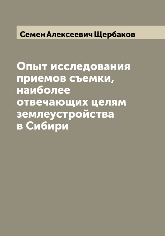 Опыт исследования приемов съемки, наиболее отвечающих целям землеустройства в Сибири Обложка книги «Опыт исследования приемов съемки, наиболее отвечающих целям землеустройства в Сибири» — Семен Алексеевич Щербаков, ISBN 9785521388998