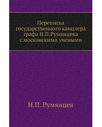 Переписка государственного канцлера графа Н.П.Румянцева с московскими учеными