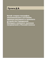 Китай: очерки географии, экономического состояния, административного и военного устройства Серединной Империи и военного значения пограничной с Россией полосы