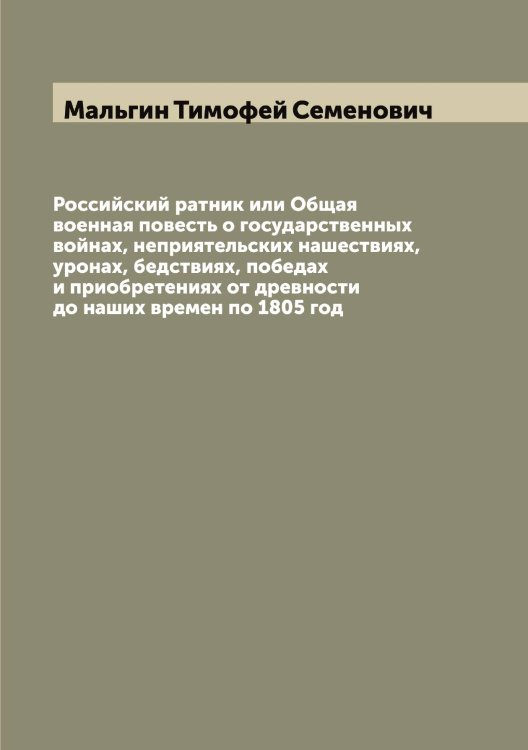 Обложка книги «Российский ратник или Общая военная повесть о государственных войнах, неприятельских нашествиях, уронах, бедствиях, победах и приобретениях от древности до наших времен по 1805 год» — Мальгин Тимофей Семенович, ISBN 9785519951159