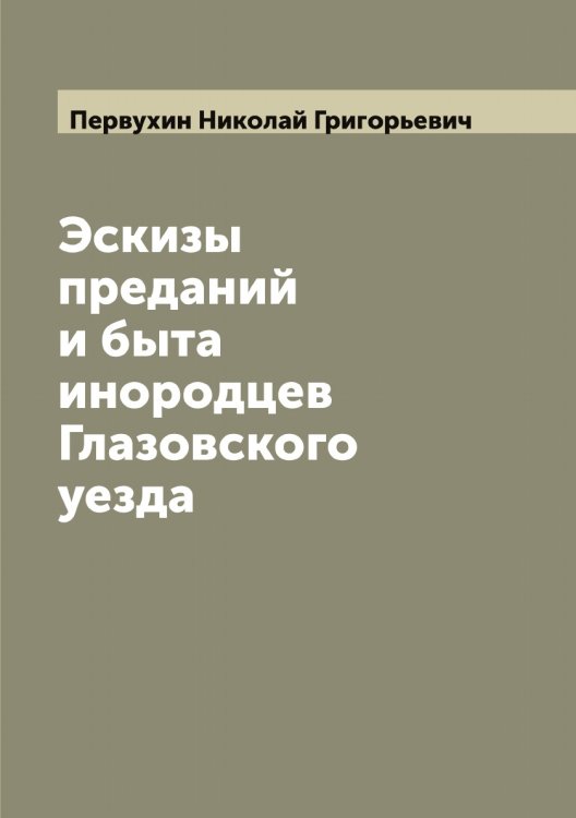 Обложка книги «Эскизы преданий и быта инородцев Глазовского уезда» — Первухин Николай Григорьевич, ISBN 9785521275502