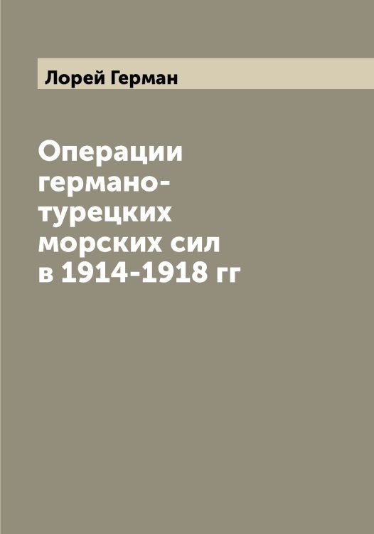 Обложка книги «Операции германо-турецких морских сил в 1914-1918 гг» — Лорей Герман, ISBN 9785519939317