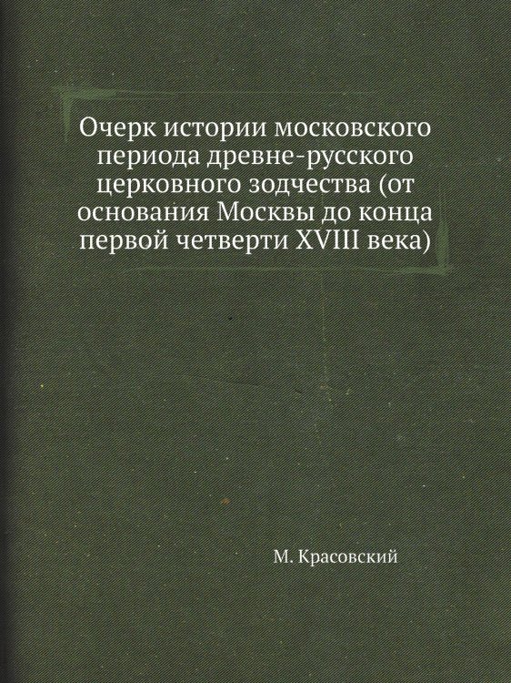 Очерк истории московского периода древне-русского церковного зодчества (от основания Москвы до конца первой четверти XVIII века)