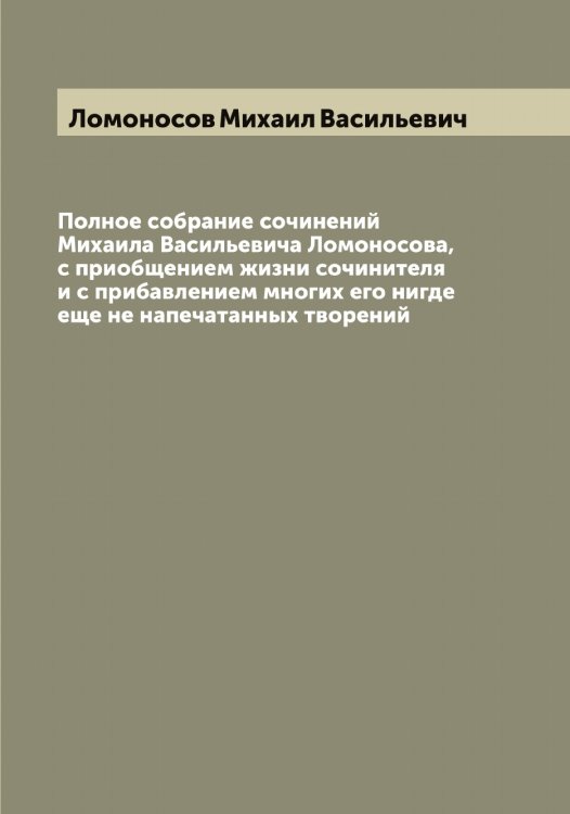 Обложка книги «Полное собрание сочинений Михаила Васильевича Ломоносова, с приобщением жизни сочинителя и с прибавлением многих его нигде еще не напечатанных творений» — Ломоносов Михаил Васильевич, ISBN 9785519938471