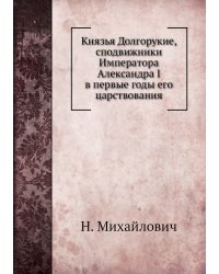 Князья Долгорукие, сподвижники Императора Александра I в первые годы его царствования