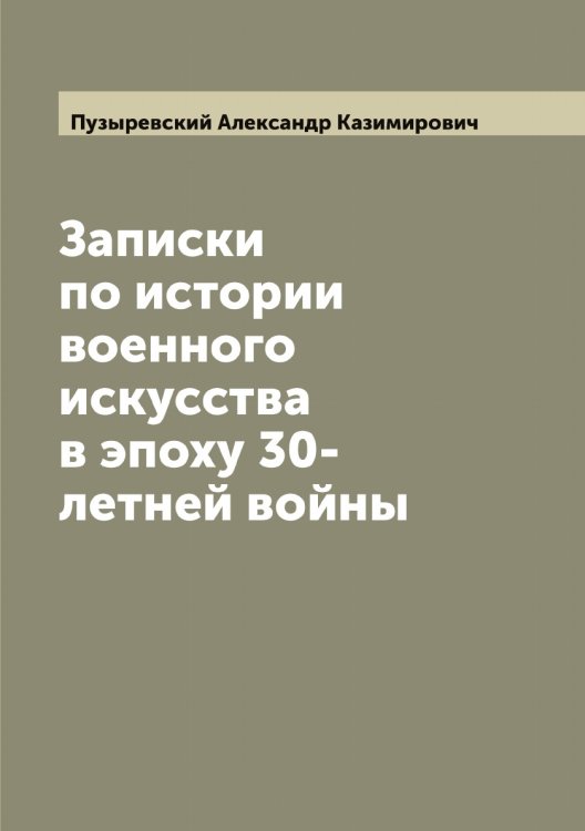 Обложка книги «Записки по истории военного искусства в эпоху 30-летней войны» — Пузыревский Александр Казимирович, ISBN 9785519798501