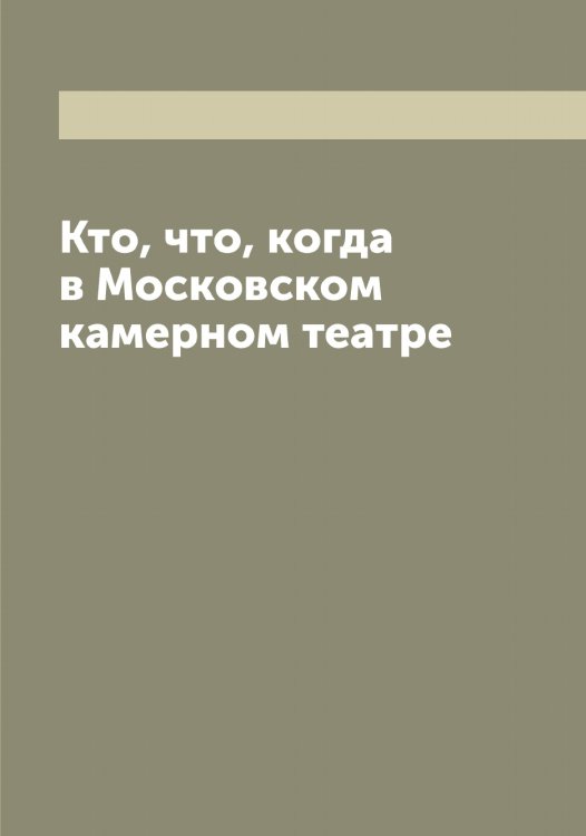 Обложка книги «Кто, что, когда в Московском камерном театре» — нет автора, ISBN 9785519977074