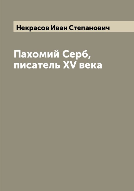 Обложка книги «Пахомий Серб, писатель XV века» — Некрасов Иван Степанович, ISBN 9785519989008
