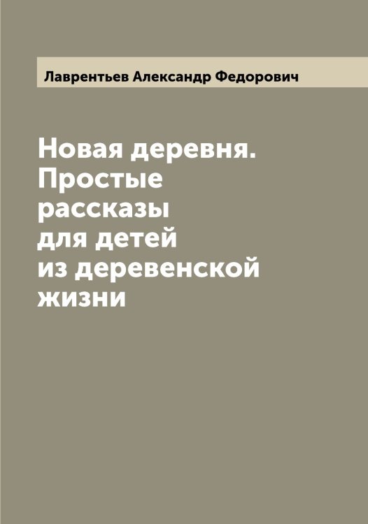 Обложка книги «Новая деревня. Простые рассказы для детей из деревенской жизни» — Лаврентьев Александр Федорович, ISBN 9785519921732