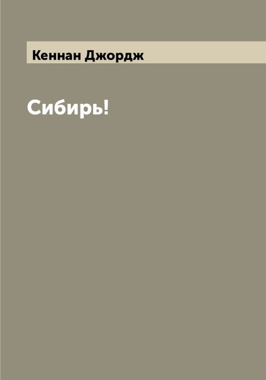 Обложка книги «Сибирь!» — Кеннан Джордж, ISBN 9785519888561