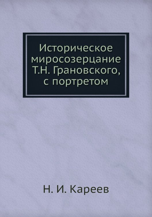 Историческое миросозерцание Т.Н. Грановского, с портретом Историческое миросозерцание Т.Н. Грановского, с портретом