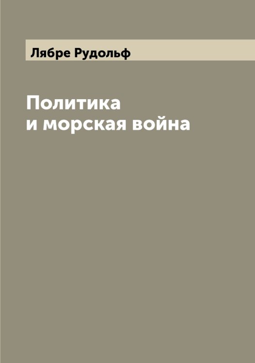 Обложка книги «Политика и морская война» — Лябре Рудольф, ISBN 9785519944939