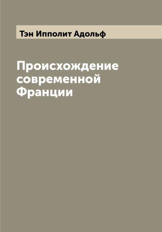 Обложка книги «Происхождение современной Франции» — Тэн Ипполит Адольф, ISBN 9785519780872