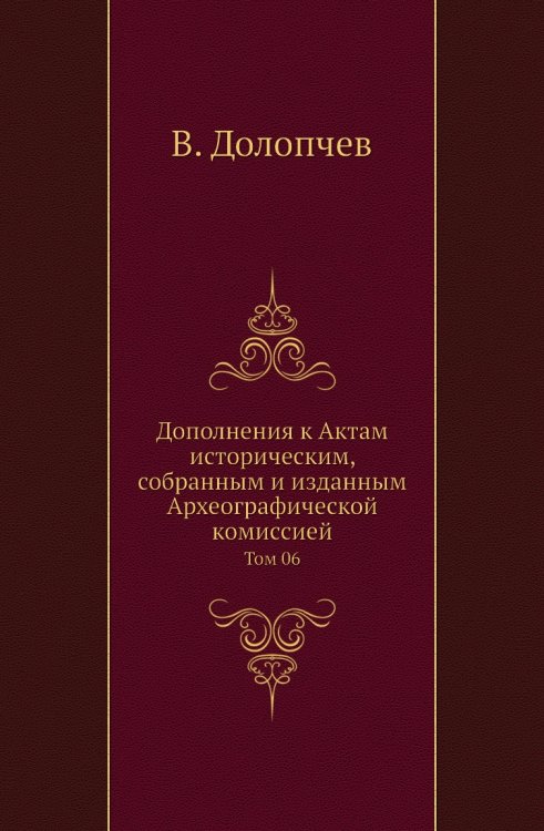 Дополнения к Актам историческим, собранным и изданным Археографической комиссией Дополнения к Актам историческим, собранным и изданным Археографической комиссией