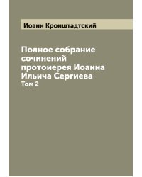 Полное собрание сочинений протоиерея Иоанна Ильича Сергиева