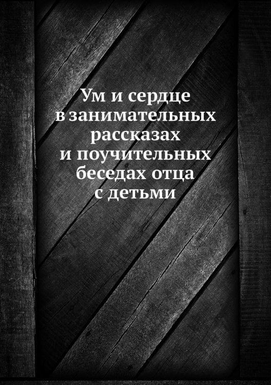 Ум и сердце в занимательных раcсказах и поучительных беседах отца с детьми