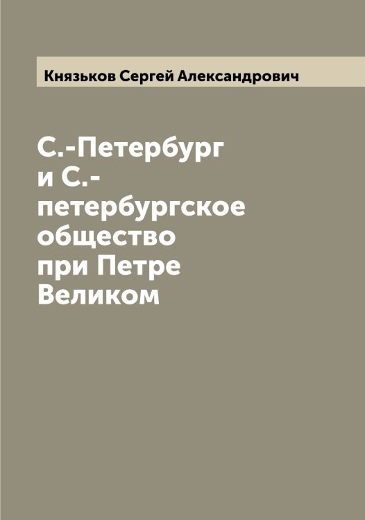 Обложка книги «С.-Петербург и С.-петербургское общество при Петре Великом» — Князьков Сергей Александрович, ISBN 9785519894463