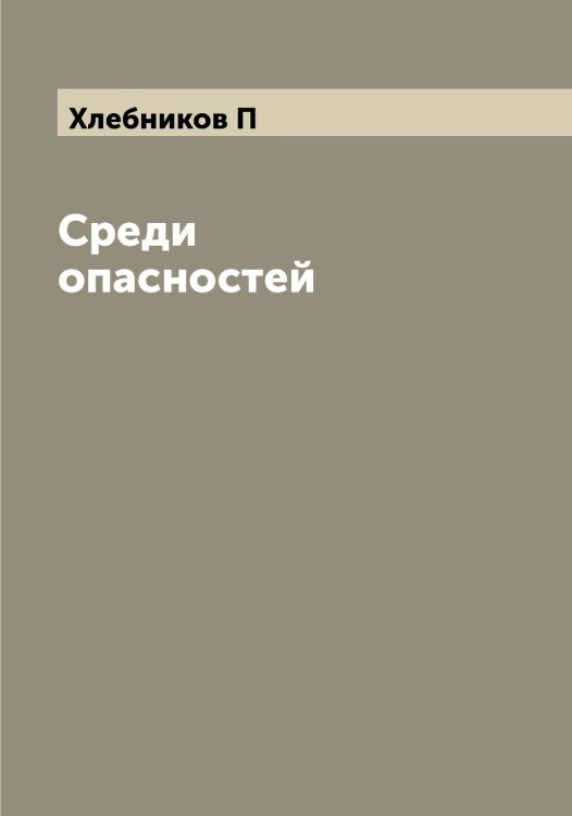 Обложка книги «Среди опасностей» — Хлебников П, ISBN 9785521291762