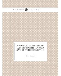 Боровск. Материалы для истории города XVII и XVIII столетий